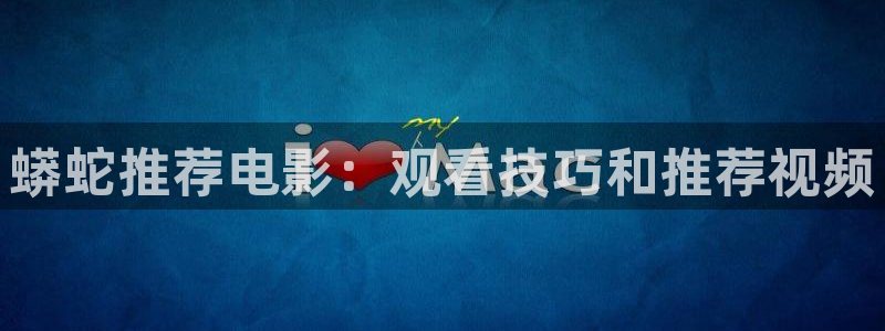 星辰视频高清在线看免费 星空影院：蟒蛇推荐电影：观看技巧和推荐视频