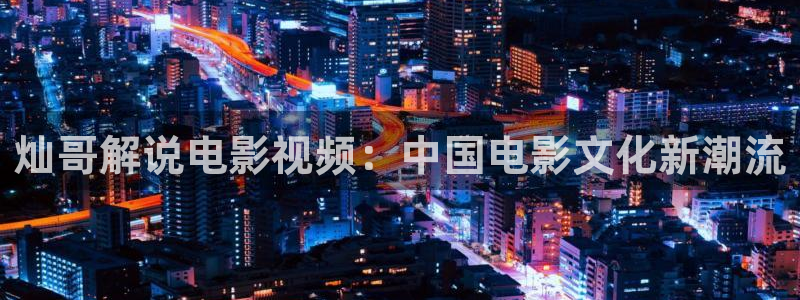星空影院网：灿哥解说电影视频：中国电影文化新潮流