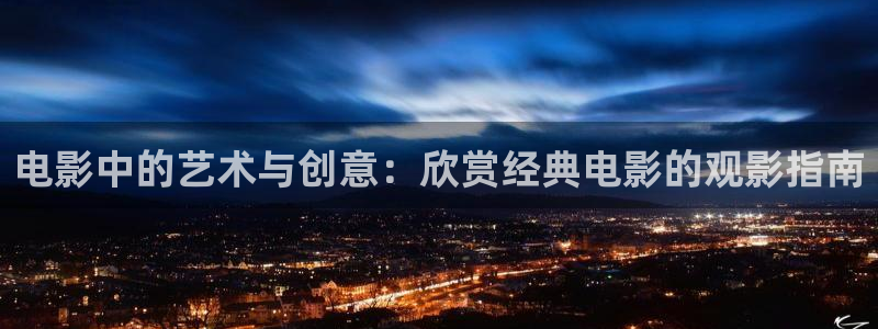 下载星空影视：电影中的艺术与创意：欣赏经典电影的观影指南