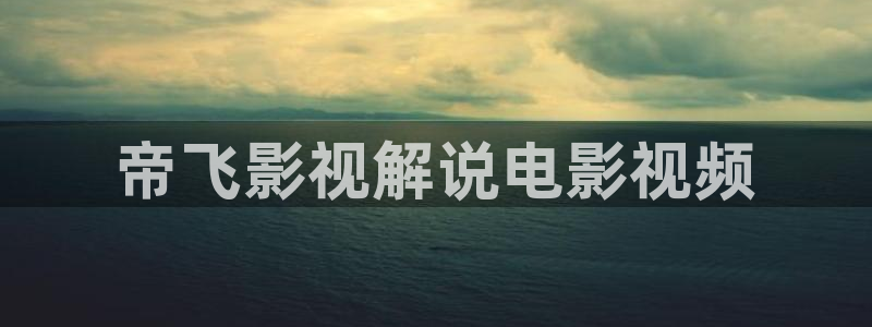 星空影院最新免费电影热门：帝飞影视解说电影视频