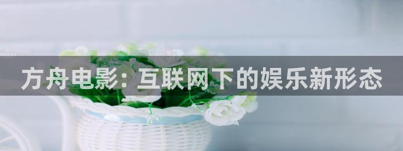 星空影视免费看：方舟电影: 互联网下的娱乐新形态