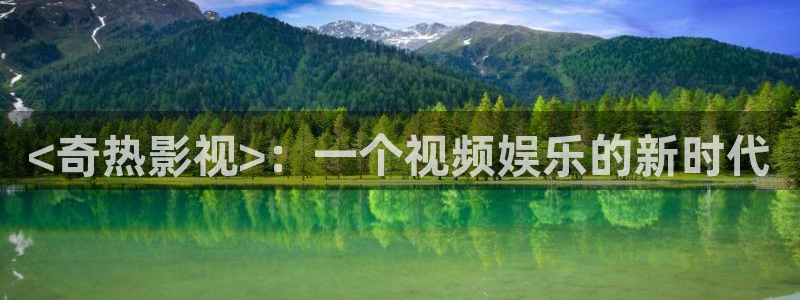 星空影院大全在线观看：<奇热影视>：一个视频娱乐的新时代