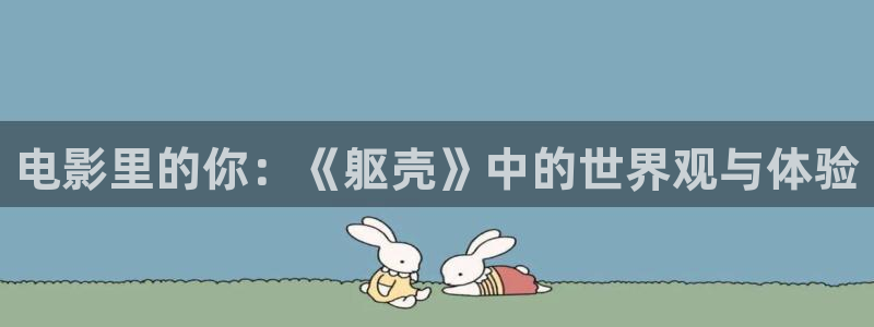 星空影视免费看：电影里的你：《躯壳》中的世界观与体验