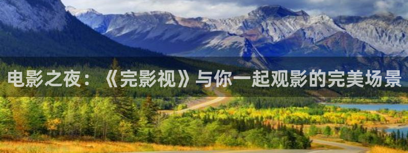 星空影视 下载：电影之夜：《完影视》与你一起观影的完美场景