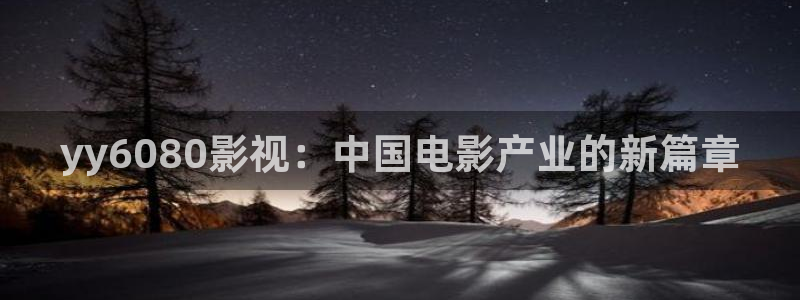 无颜之月星空影视：yy6080影视：中国电影产业的新篇章