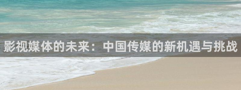 星空影视在线观：影视媒体的未来：中国传媒的新机遇与挑战
