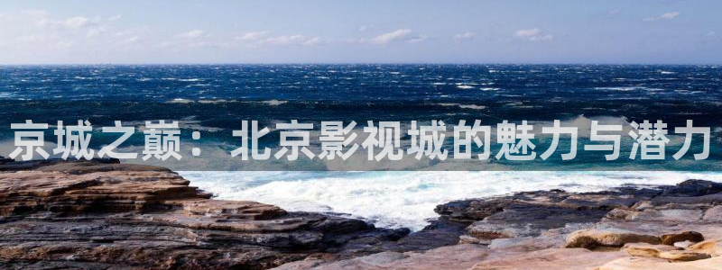 都盛星空的电影在线观看：京城之巅：北京影视城的魅力与潜力
