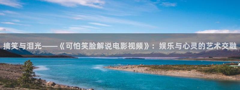 星空影院大全在线观看：搞笑与泪光——《可怕笑脸解说电影视频》：娱乐与心灵的艺术交融