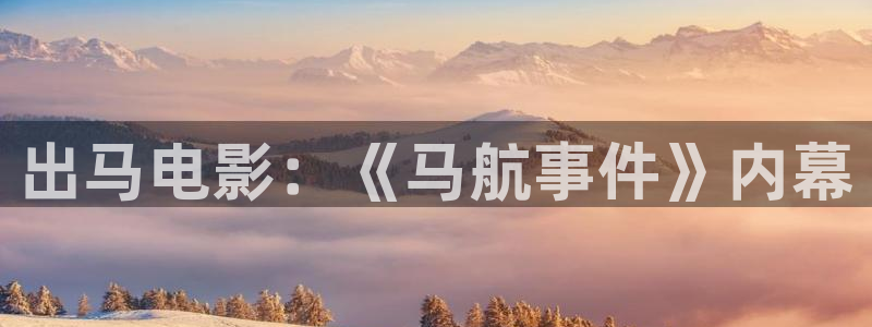 星空影院免费电影官网：出马电影：《马航事件》内幕