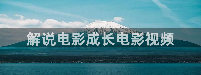 星空影院入口：解说电影成长电影视频