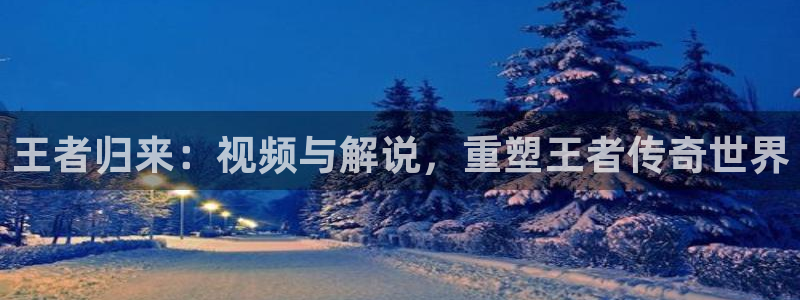 星空影院电影官网：王者归来：视频与解说，重塑王者传奇世界