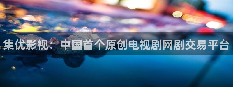 星空影院在线观看免费全集：集优影视：中国首个原创电视剧网剧交易平台