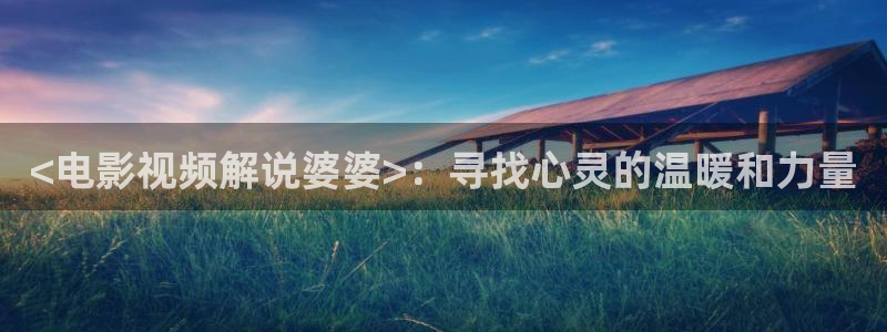 后浪星空影院：<电影视频解说婆婆>：寻找心灵的温暖和力量