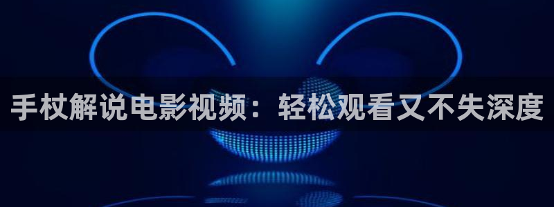 星空影院在线免费电影完整版：手杖解说电影视频：轻松观看又不失深度
