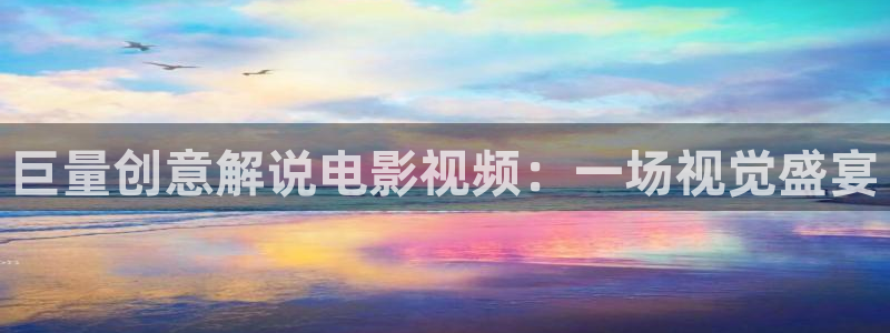 星空传媒影视免费下载：巨量创意解说电影视频：一场视觉盛宴