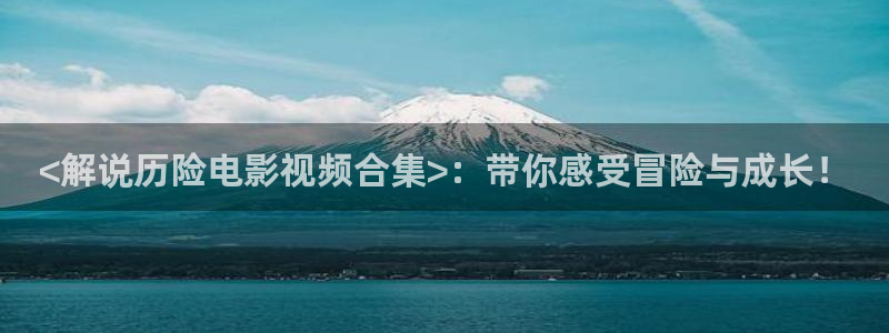 星空传媒高清：<解说历险电影视频合集>：带你感受冒险与成长！