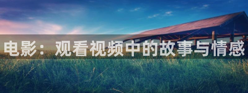 星空影视频道：电影：观看视频中的故事与情感