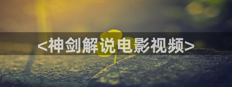 四方馆电视剧星空影院：<神剑解说电影视频>