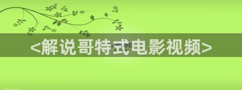 星空影视大全下载：<解说哥特式电影视频>