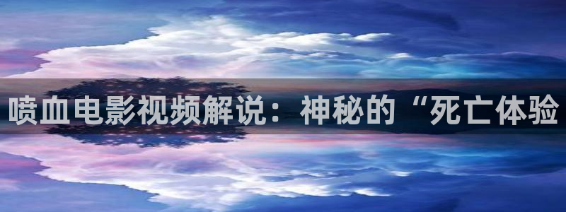 星空影院网址：喷血电影视频解说：神秘的“死亡体验